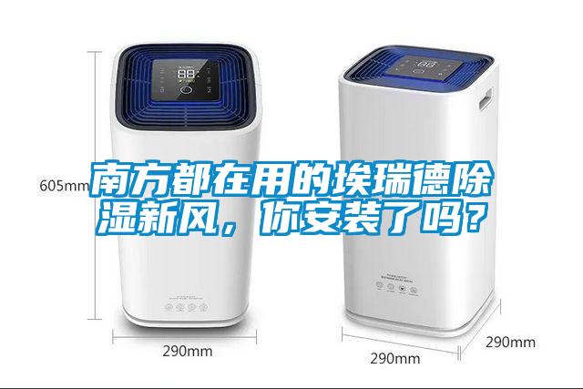 南方都在用的埃瑞德除濕新風(fēng)，你安裝了嗎？