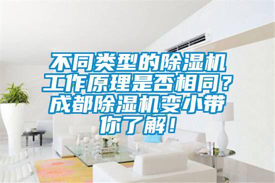 不同類型的除濕機工作原理是否相同？成都除濕機變小帶你了解！