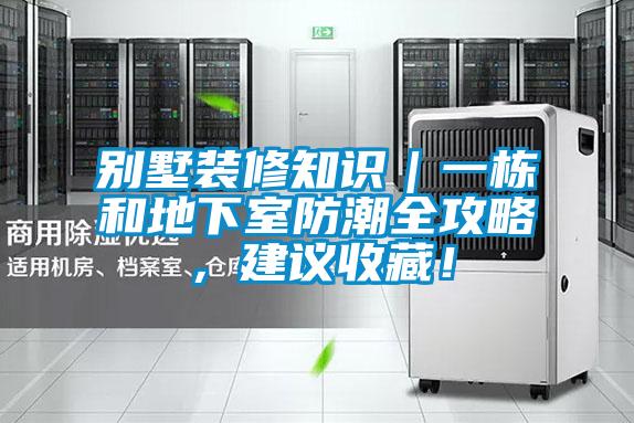別墅裝修知識(shí)｜一棟和地下室防潮全攻略，建議收藏！
