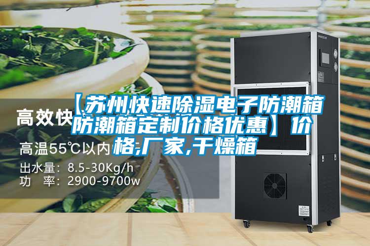 【蘇州快速除濕電子防潮箱 防潮箱定制價(jià)格優(yōu)惠】價(jià)格,廠家,干燥箱