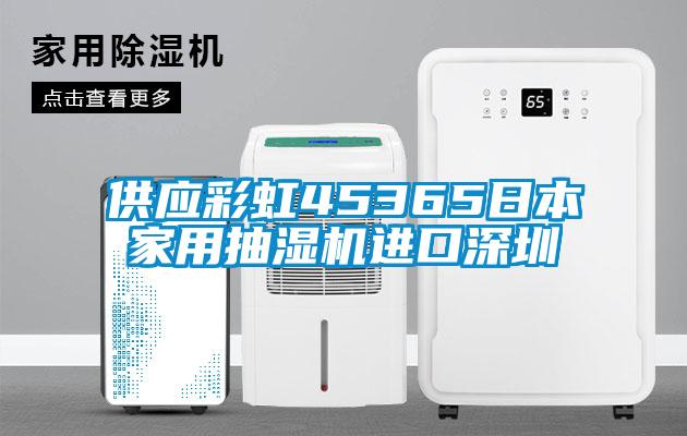 供應(yīng)彩虹45365日本家用抽濕機進口深圳
