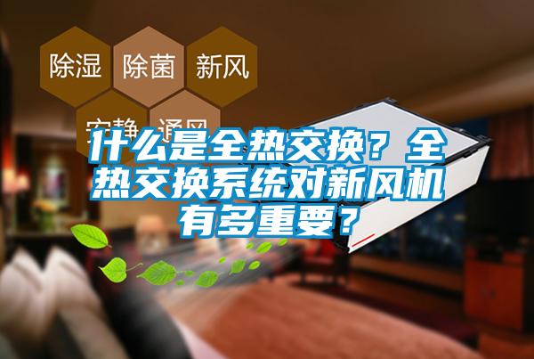 什么是全熱交換？全熱交換系統(tǒng)對(duì)新風(fēng)機(jī)有多重要？