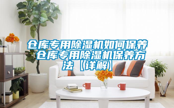 倉庫專用除濕機(jī)如何保養(yǎng) 倉庫專用除濕機(jī)保養(yǎng)方法【詳解】