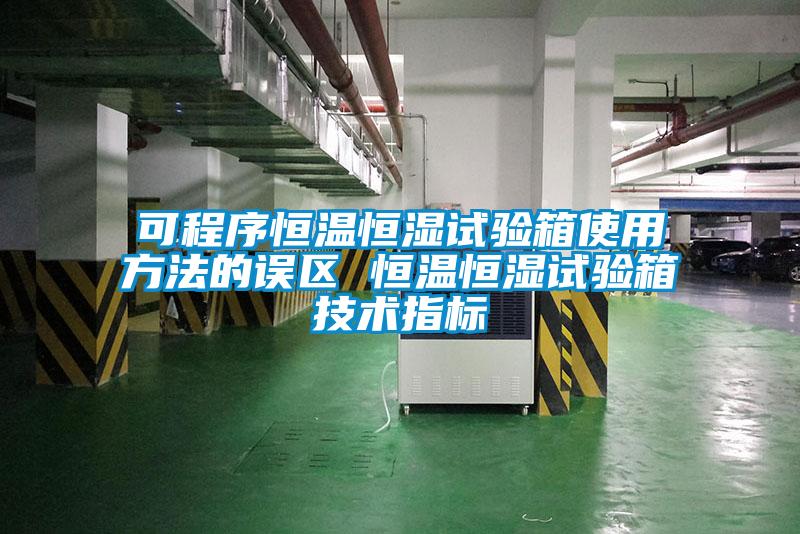 可程序恒溫恒濕試驗箱使用方法的誤區(qū) 恒溫恒濕試驗箱技術(shù)指標