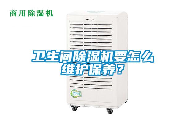 衛(wèi)生間除濕機(jī)要怎么維護(hù)保養(yǎng)？
