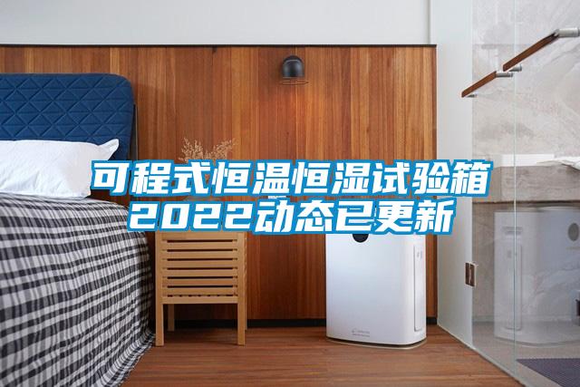 可程式恒溫恒濕試驗(yàn)箱2022動態(tài)已更新
