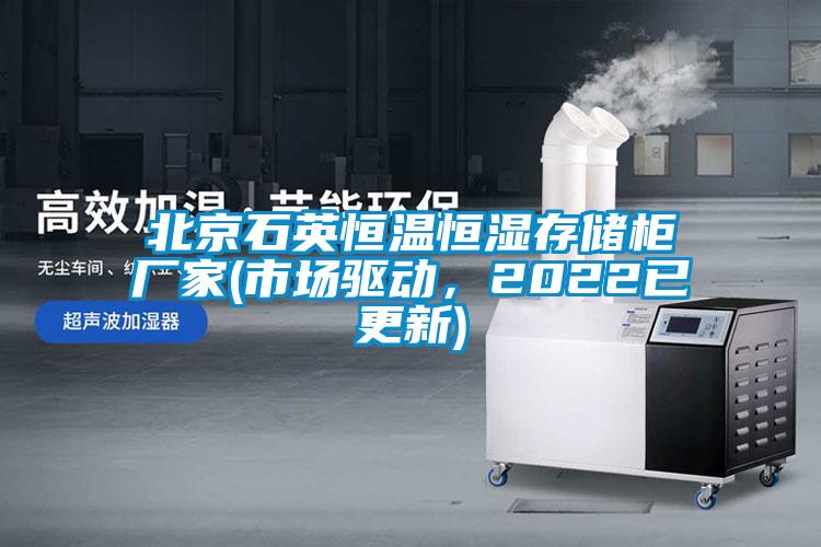 北京石英恒溫恒濕存儲柜廠家(市場驅(qū)動，2022已更新)