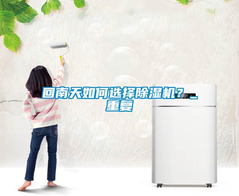 回南天如何選擇除濕機(jī)？_重復(fù)