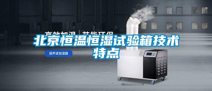 北京恒溫恒濕試驗箱技術(shù)特點