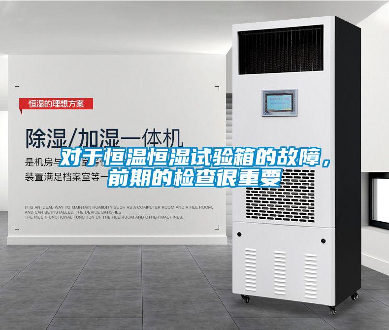 對于恒溫恒濕試驗箱的故障，前期的檢查很重要