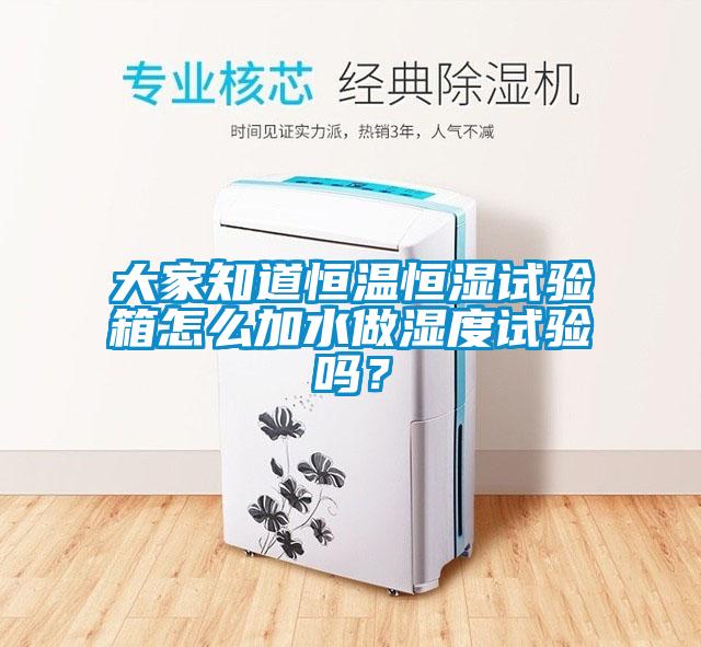 大家知道恒溫恒濕試驗箱怎么加水做濕度試驗嗎？