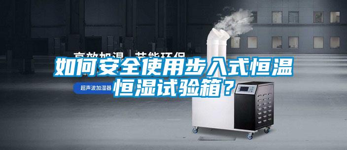 如何安全使用步入式恒溫恒濕試驗(yàn)箱？