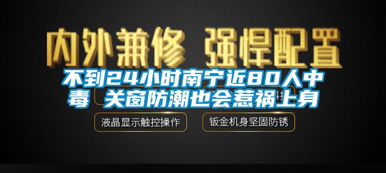 不到24小時(shí)南寧近80人中毒 關(guān)窗防潮也會惹禍上身