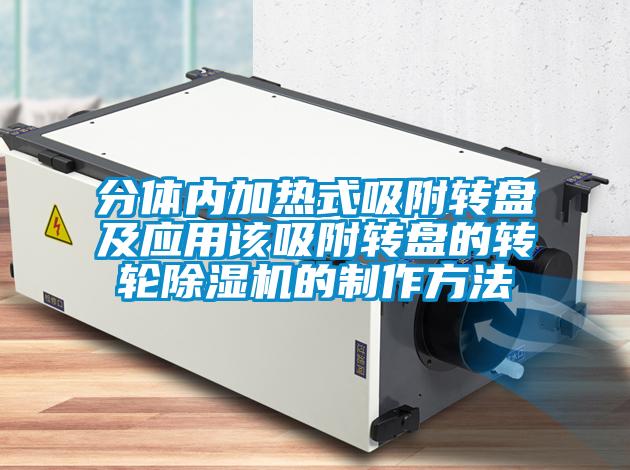 分體內(nèi)加熱式吸附轉(zhuǎn)盤(pán)及應(yīng)用該吸附轉(zhuǎn)盤(pán)的轉(zhuǎn)輪除濕機(jī)的制作方法