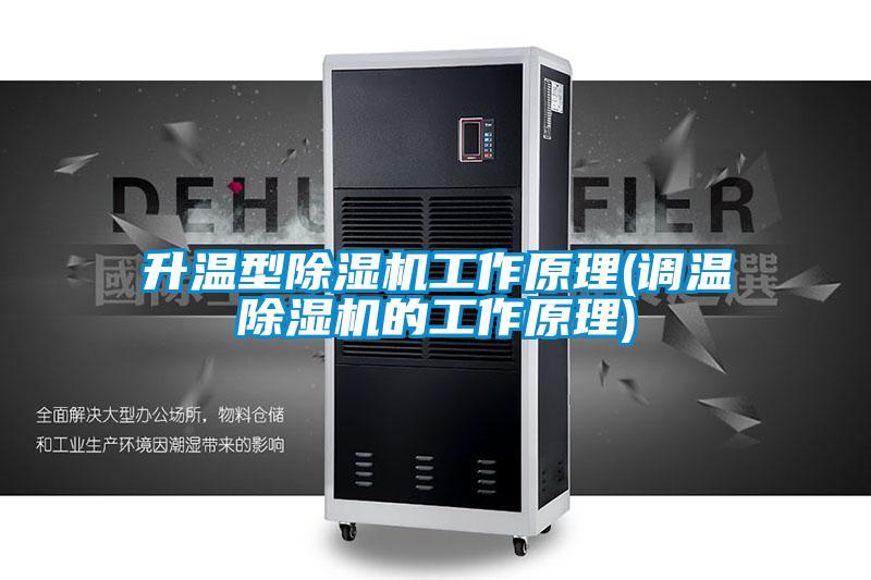 升溫型除濕機工作原理(調(diào)溫除濕機的工作原理)