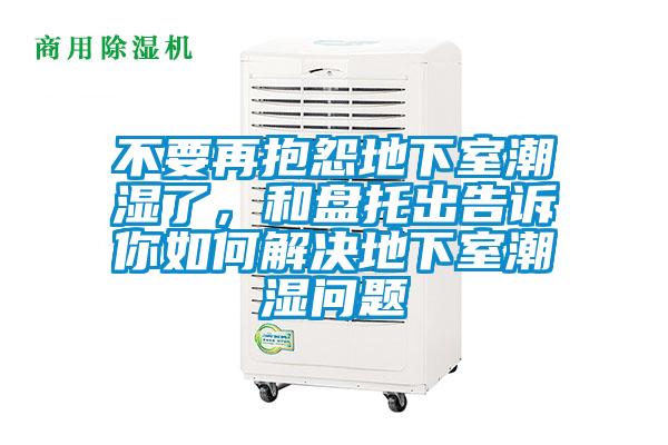 不要再抱怨地下室潮濕了，和盤托出告訴你如何解決地下室潮濕問題