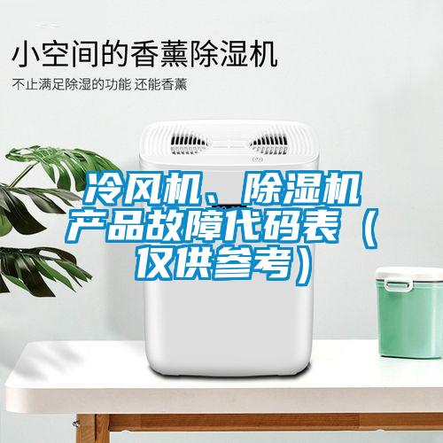 冷風(fēng)機(jī)、除濕機(jī)產(chǎn)品故障代碼表（僅供參考）