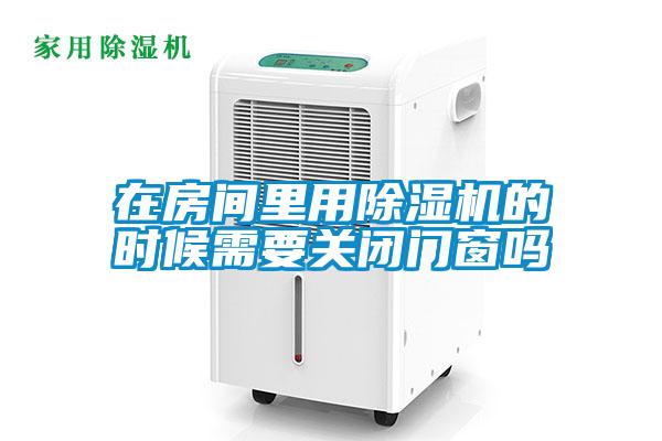 在房間里用除濕機的時候需要關閉門窗嗎