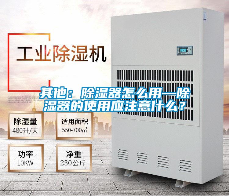 其他：除濕器怎么用—除濕器的使用應(yīng)注意什么？