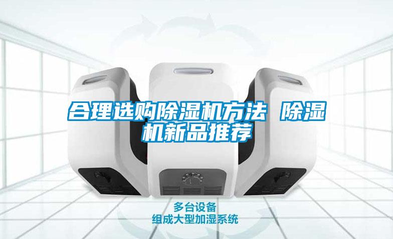 合理選購除濕機(jī)方法 除濕機(jī)新品推薦