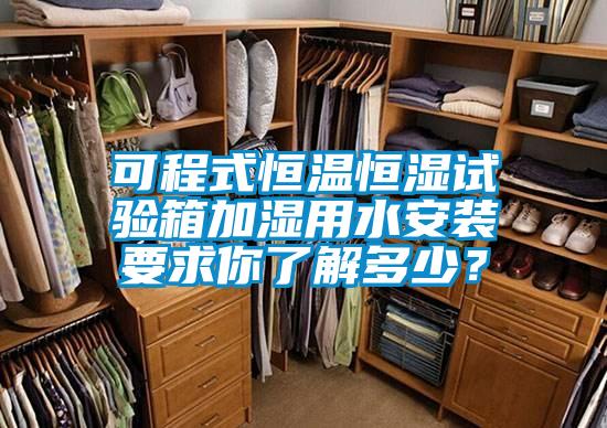 可程式恒溫恒濕試驗(yàn)箱加濕用水安裝要求你了解多少？
