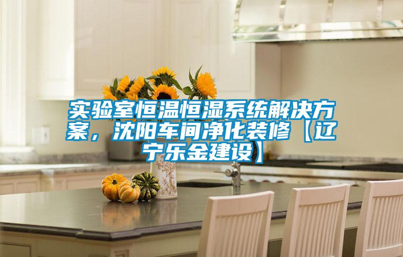 實(shí)驗(yàn)室恒溫恒濕系統(tǒng)解決方案，沈陽車間凈化裝修【遼寧樂金建設(shè)】