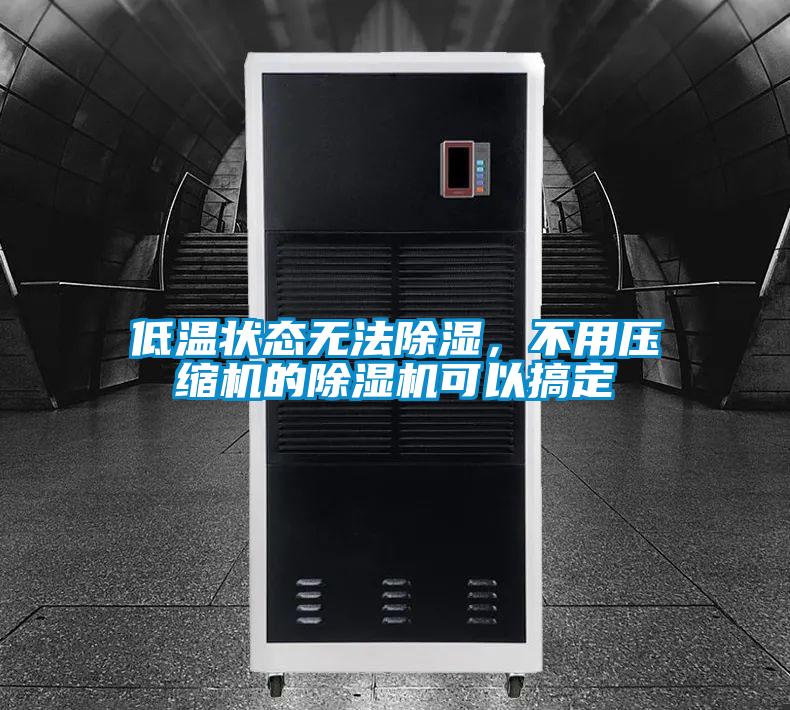 低溫狀態(tài)無法除濕，不用壓縮機(jī)的除濕機(jī)可以搞定