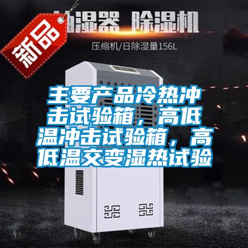 主要產(chǎn)品冷熱沖擊試驗箱，高低溫沖擊試驗箱，高低溫交變濕熱試驗