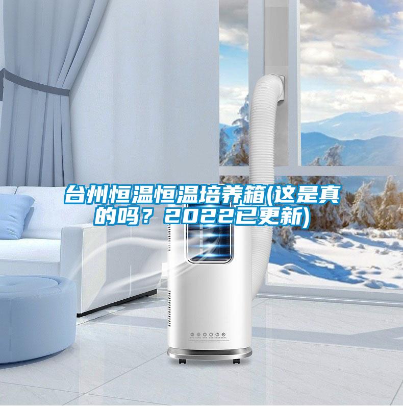 臺(tái)州恒溫恒溫培養(yǎng)箱(這是真的嗎？2022已更新)