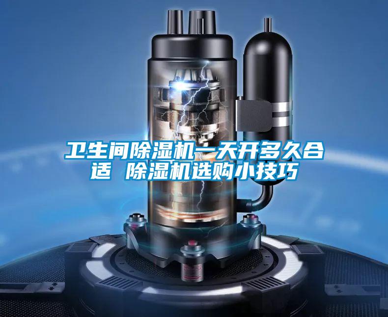衛(wèi)生間除濕機(jī)一天開多久合適 除濕機(jī)選購(gòu)小技巧