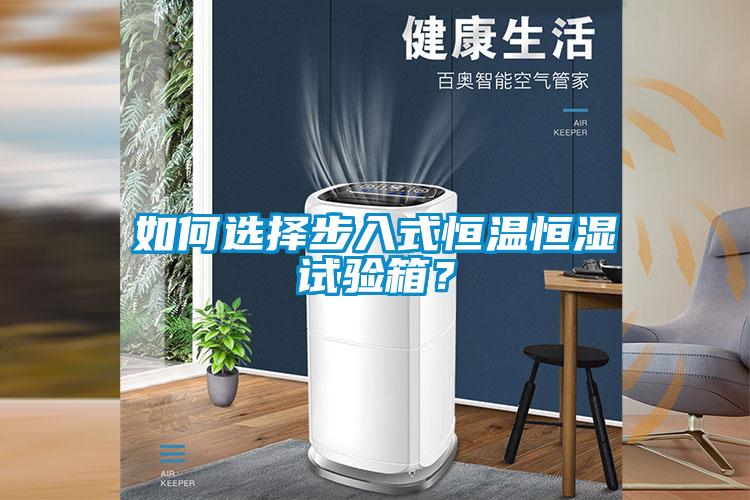 如何選擇步入式恒溫恒濕試驗(yàn)箱？