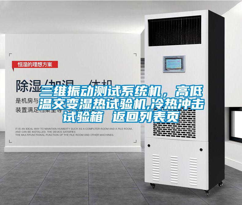 三維振動(dòng)測(cè)試系統(tǒng)機(jī)，高低溫交變濕熱試驗(yàn)機(jī),冷熱沖擊試驗(yàn)箱 返回列表頁