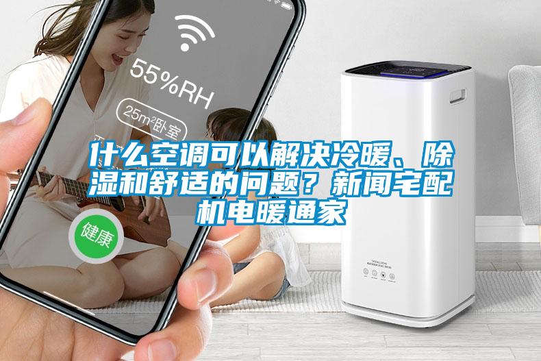 什么空調(diào)可以解決冷暖、除濕和舒適的問題？新聞?wù)錂C(jī)電暖通家