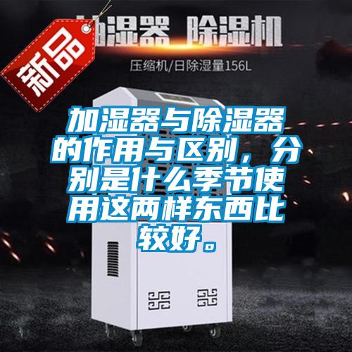 加濕器與除濕器的作用與區(qū)別，分別是什么季節(jié)使用這兩樣東西比較好。