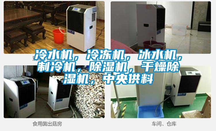 冷水機(jī)，冷凍機(jī)，冰水機(jī)，制冷機(jī)，除濕機(jī)，干燥除濕機(jī)，中央供料