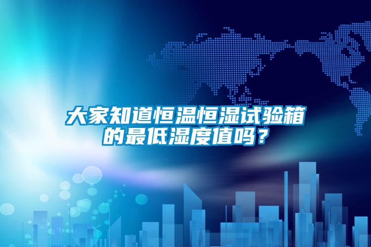 大家知道恒溫恒濕試驗(yàn)箱的最低濕度值嗎？