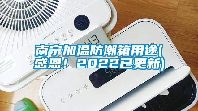 南寧加溫防潮箱用途(感恩！2022已更新)