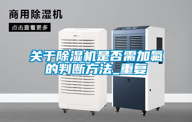 關(guān)于除濕機是否需加氟的判斷方法_重復(fù)