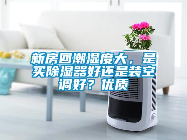新房回潮濕度大，是買除濕器好還是裝空調好？優(yōu)質