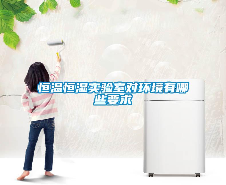 恒溫恒濕實(shí)驗(yàn)室對(duì)環(huán)境有哪些要求