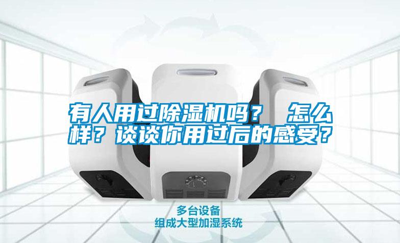 有人用過除濕機(jī)嗎？ 怎么樣？談?wù)勀阌眠^后的感受？