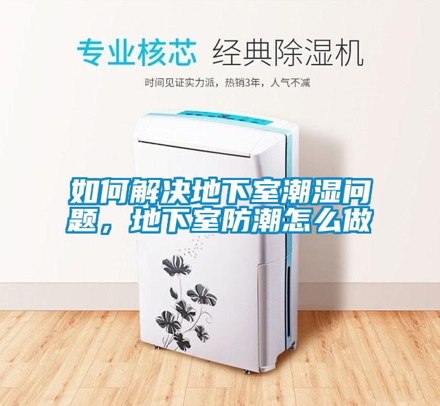 如何解決地下室潮濕問(wèn)題，地下室防潮怎么做