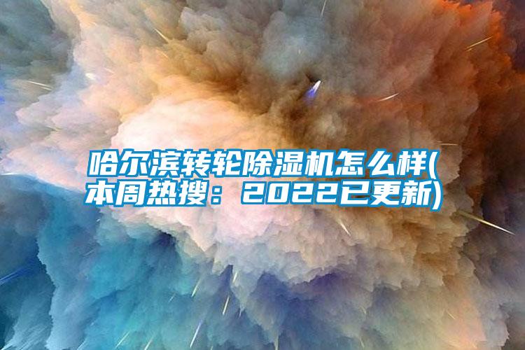 哈爾濱轉(zhuǎn)輪除濕機怎么樣(本周熱搜：2022已更新)