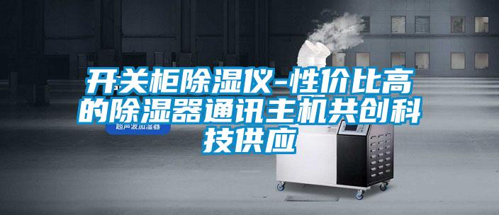 開(kāi)關(guān)柜除濕儀-性價(jià)比高的除濕器通訊主機(jī)共創(chuàng)科技供應(yīng)