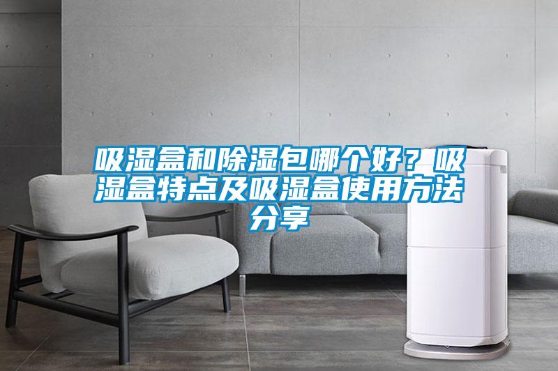 吸濕盒和除濕包哪個(gè)好？吸濕盒特點(diǎn)及吸濕盒使用方法分享