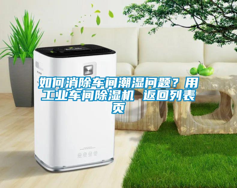 如何消除車間潮濕問題？用工業(yè)車間除濕機 返回列表頁