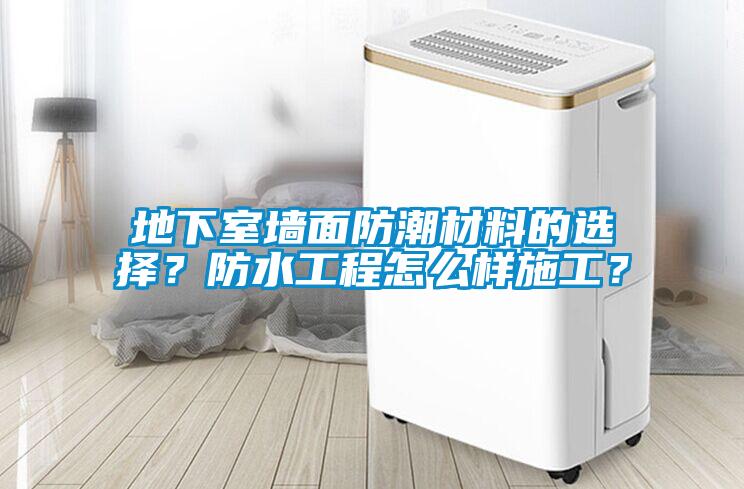 地下室墻面防潮材料的選擇？防水工程怎么樣施工？