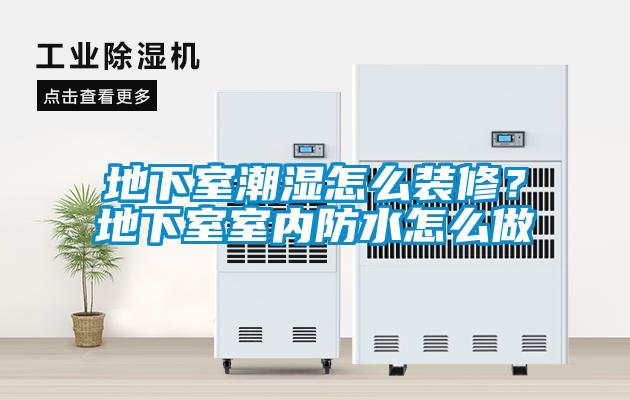 地下室潮濕怎么裝修？地下室室內(nèi)防水怎么做