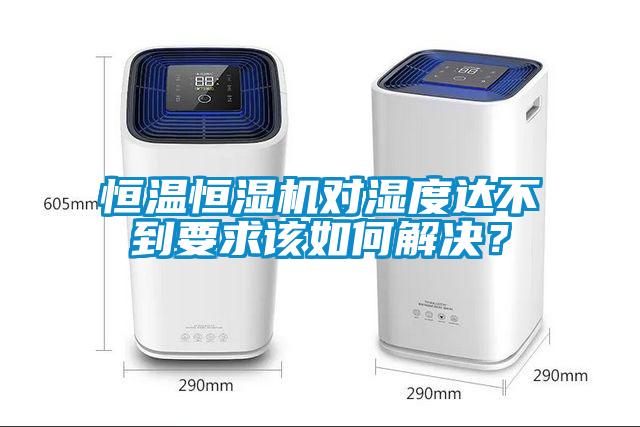 恒溫恒濕機對濕度達不到要求該如何解決？