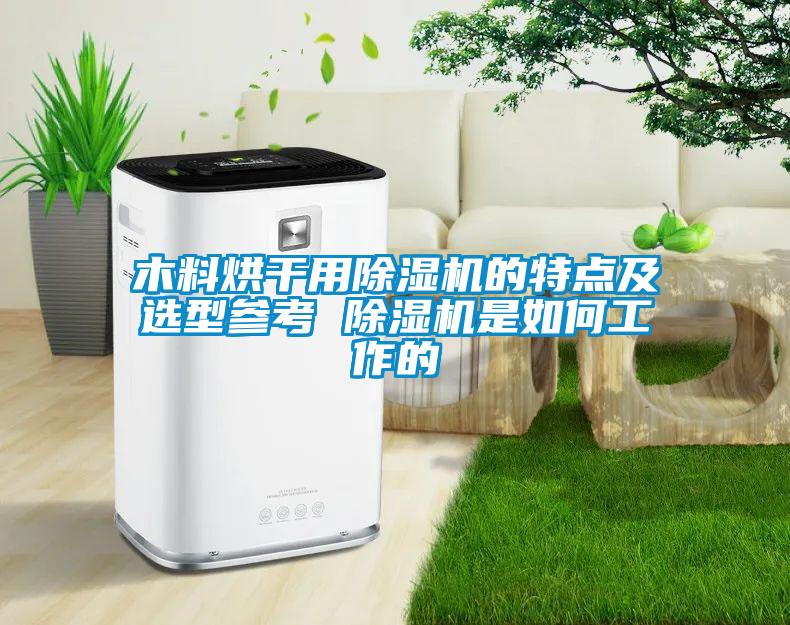木料烘干用除濕機(jī)的特點(diǎn)及選型參考 除濕機(jī)是如何工作的